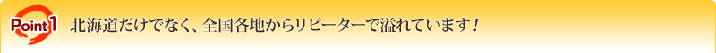 POINT1 �k�C�������łȂ��A�S���e�n���烊�s�[�^�[�ň��Ă��܂��I